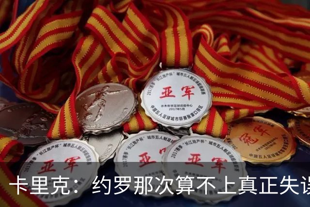 卡里克：约罗那次算不上真正失误；向球迷挥手？那并不是告别