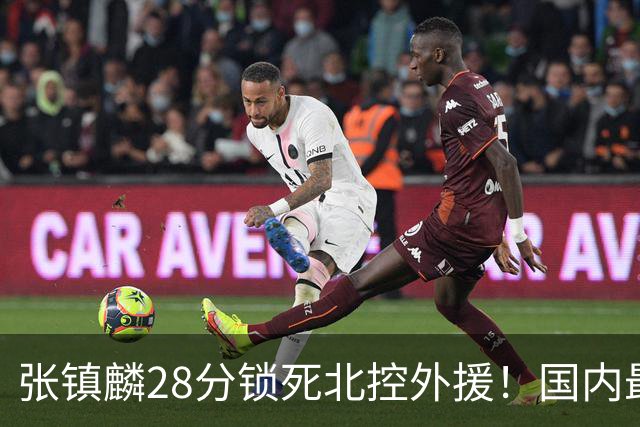 张镇麟28分锁死北控外援！国内最强3号位，国家队却不要他？