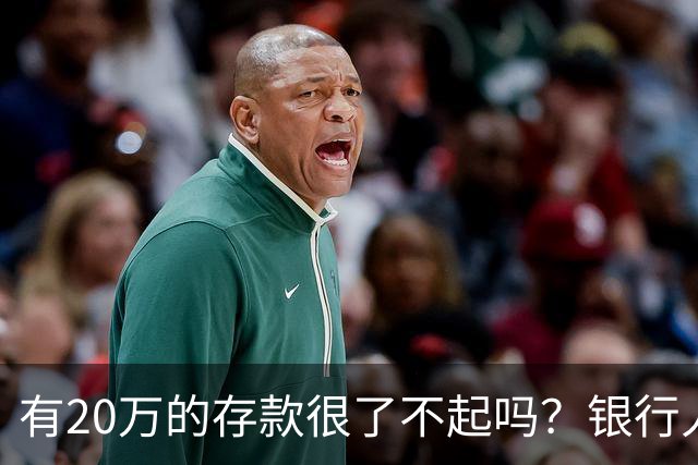 有20万的存款很了不起吗？银行人表示存款20万，确实很了不起