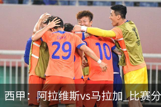 西甲：阿拉维斯vs马拉加 比赛分析