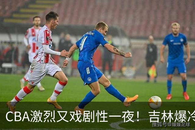 CBA激烈又戏剧性一夜！吉林爆冷辽篮苦主：广东“惨胜”倒数第一